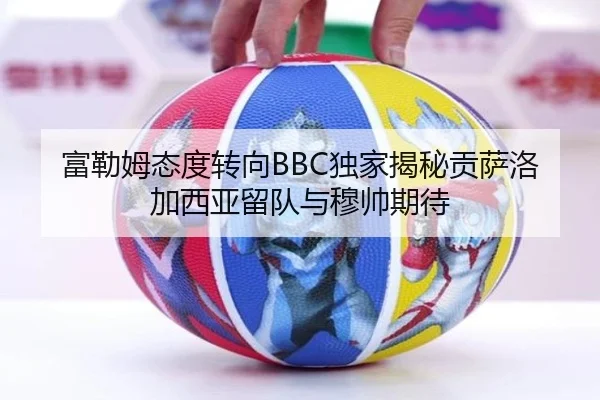 富勒姆态度转向BBC独家揭秘贡萨洛加西亚留队与穆帅期待