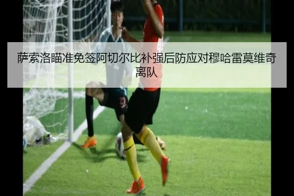 萨索洛瞄准免签阿切尔比补强后防应对穆哈雷莫维奇离队