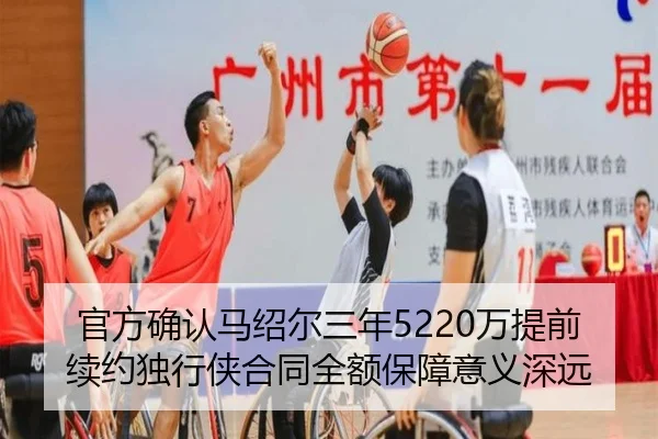 官方确认马绍尔三年5220万提前续约独行侠合同全额保障意义深远