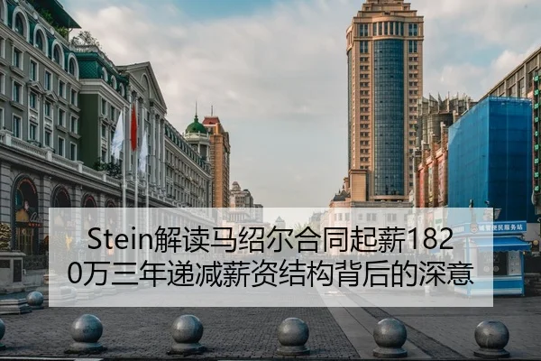 Stein解读马绍尔合同起薪1820万三年递减薪资结构背后的深意